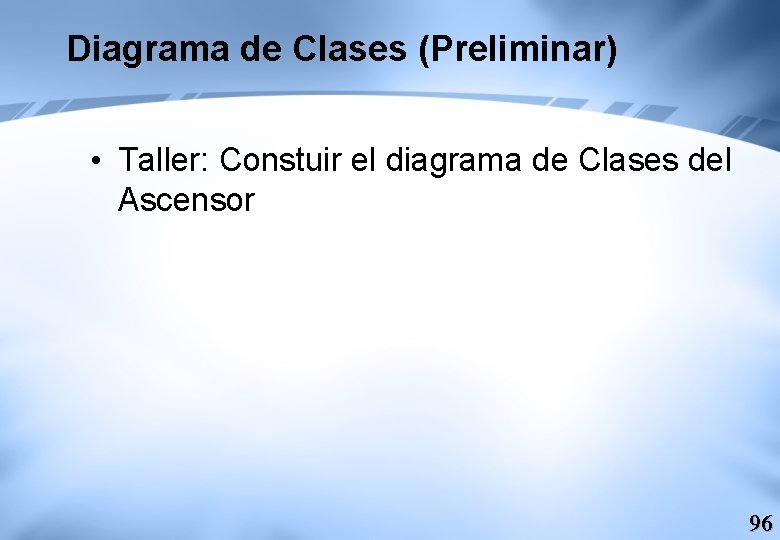 Diagrama de Clases (Preliminar) • Taller: Constuir el diagrama de Clases del Ascensor 96
