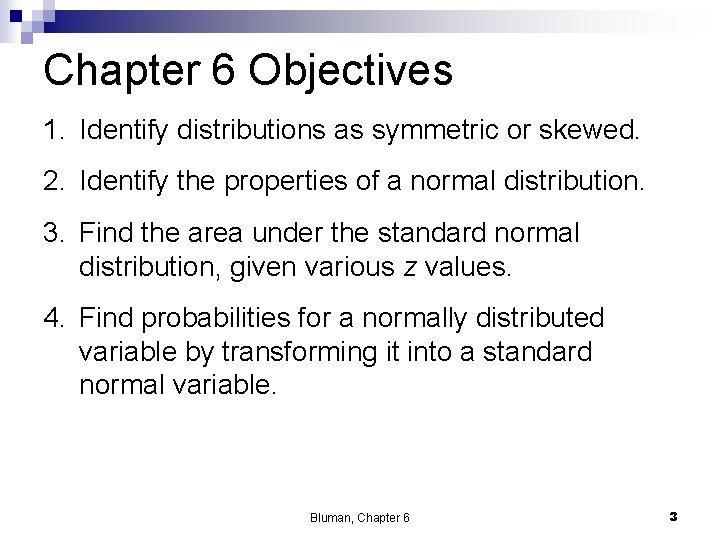 Chapter 6 Objectives 1. Identify distributions as symmetric or skewed. 2. Identify the properties