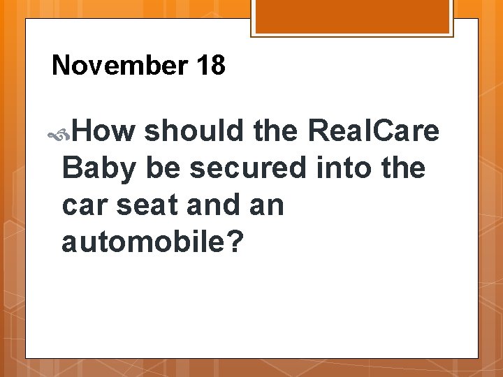 November 18 How should the Real. Care Baby be secured into the car seat