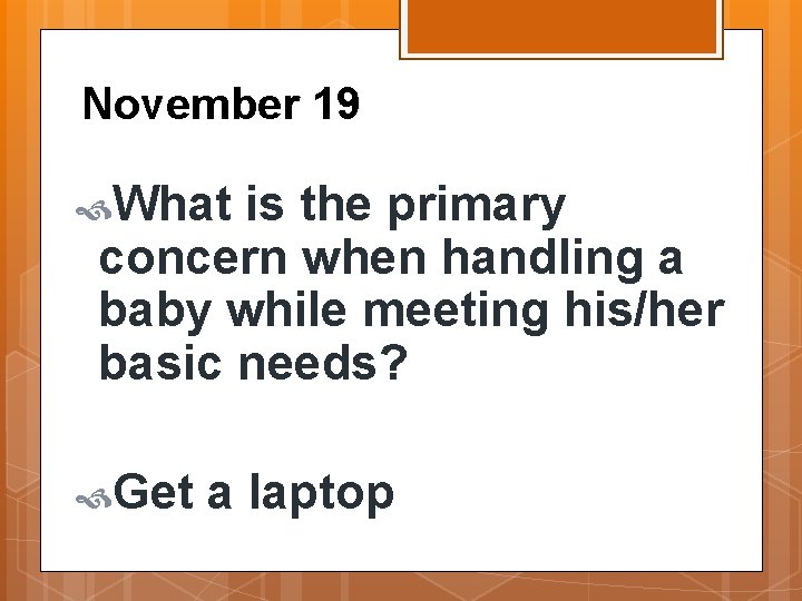November 19 What is the primary concern when handling a baby while meeting his/her