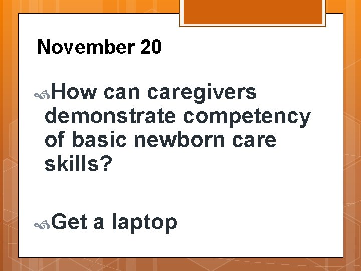 November 20 How can caregivers demonstrate competency of basic newborn care skills? Get a