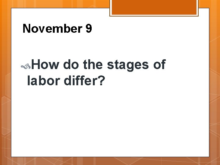 November 9 How do the stages of labor differ? 