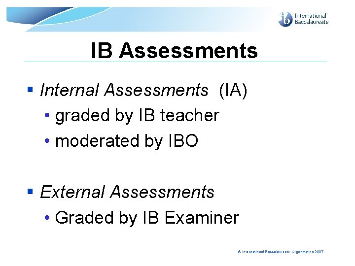 IB Assessments § Internal Assessments (IA) • graded by IB teacher • moderated by