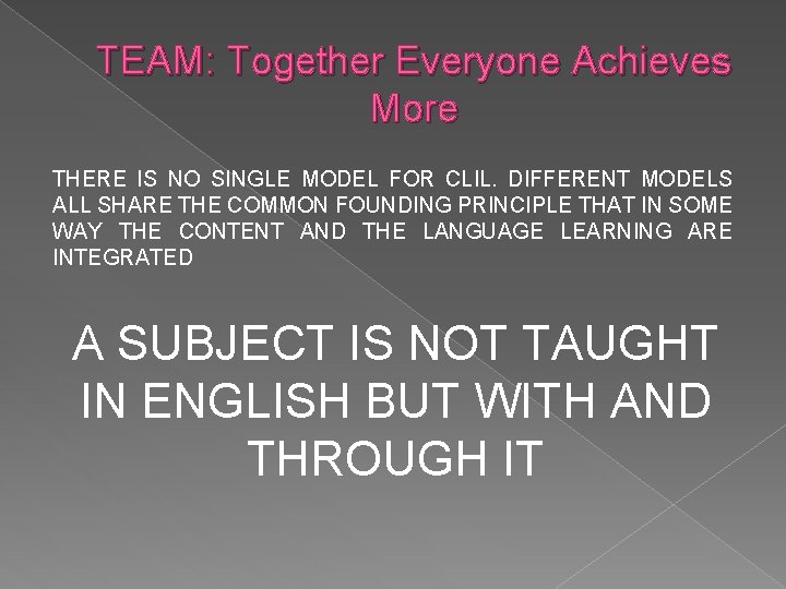 TEAM: Together Everyone Achieves More THERE IS NO SINGLE MODEL FOR CLIL. DIFFERENT MODELS