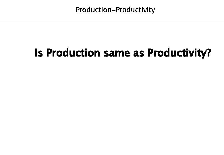 Production-Productivity Is Production same as Productivity? 