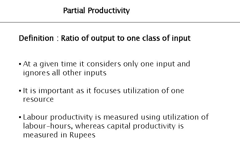 Partial Productivity Definition : Ratio of output to one class of input • At