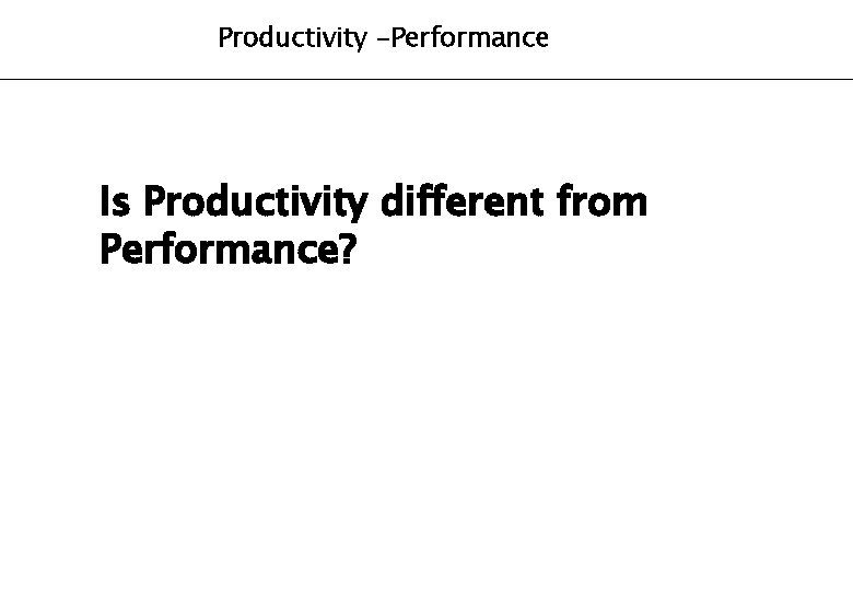 Productivity -Performance Is Productivity different from Performance? 
