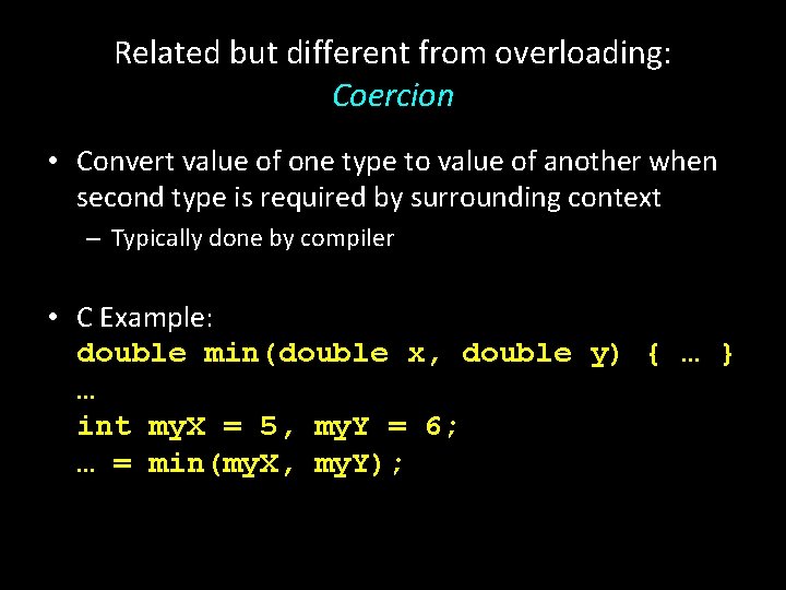 Related but different from overloading: Coercion • Convert value of one type to value