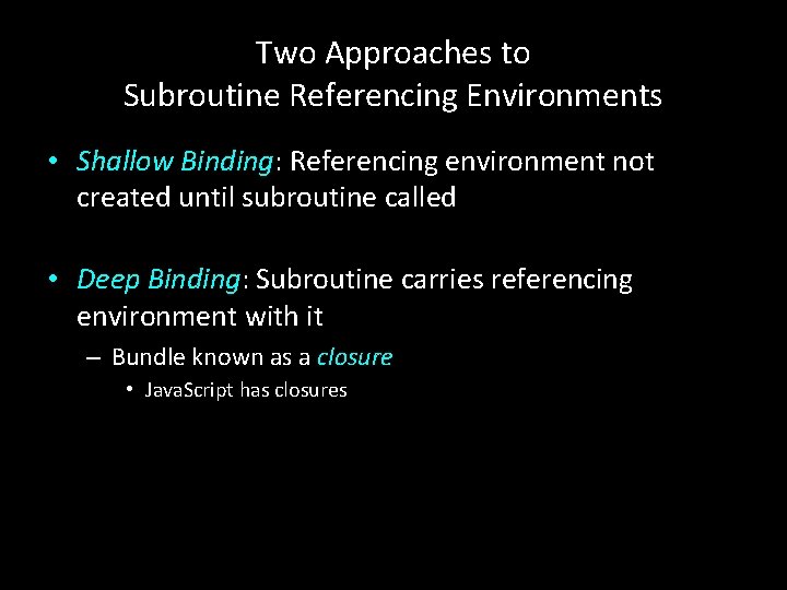 Two Approaches to Subroutine Referencing Environments • Shallow Binding: Referencing environment not created until