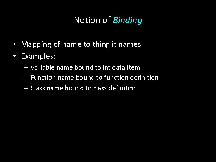 Notion of Binding • Mapping of name to thing it names • Examples: –