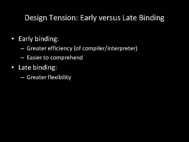 Design Tension: Early versus Late Binding • Early binding: – Greater efficiency (of compiler/interpreter)