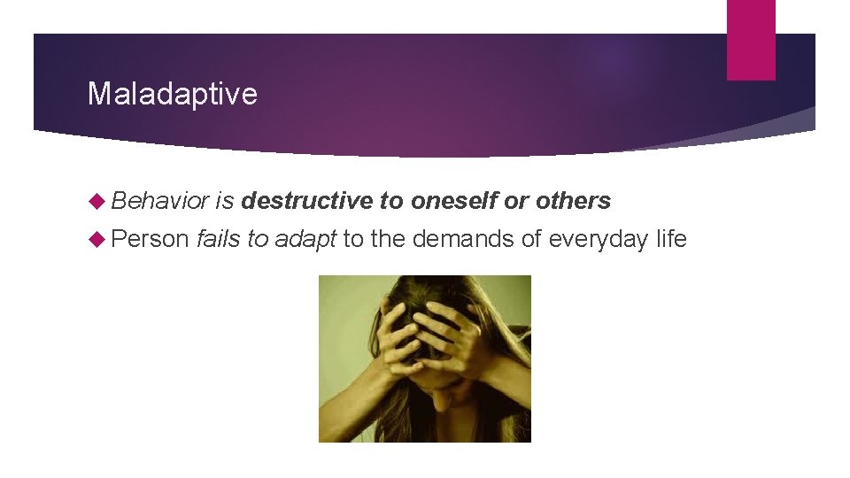Maladaptive Behavior Person is destructive to oneself or others fails to adapt to the