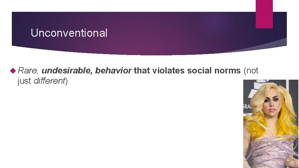 Unconventional Rare, undesirable, behavior that violates social norms (not just different) 