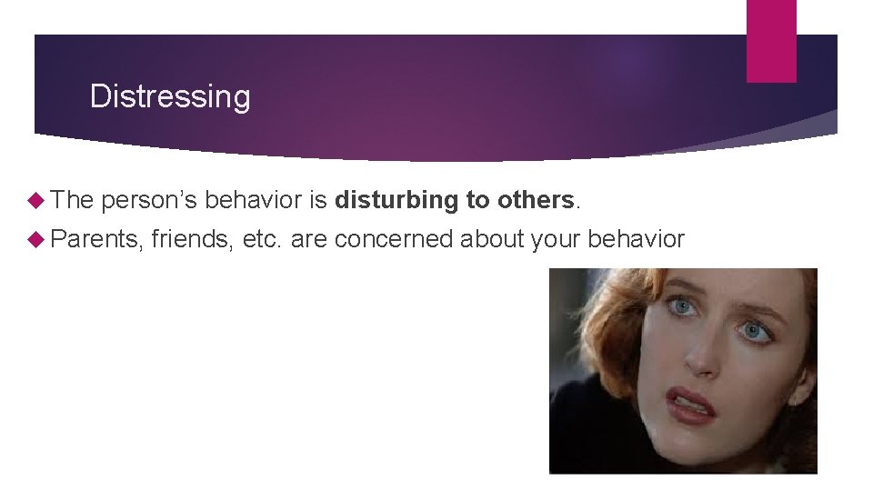 Distressing The person’s behavior is disturbing to others. Parents, friends, etc. are concerned about