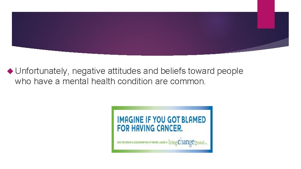  Unfortunately, negative attitudes and beliefs toward people who have a mental health condition
