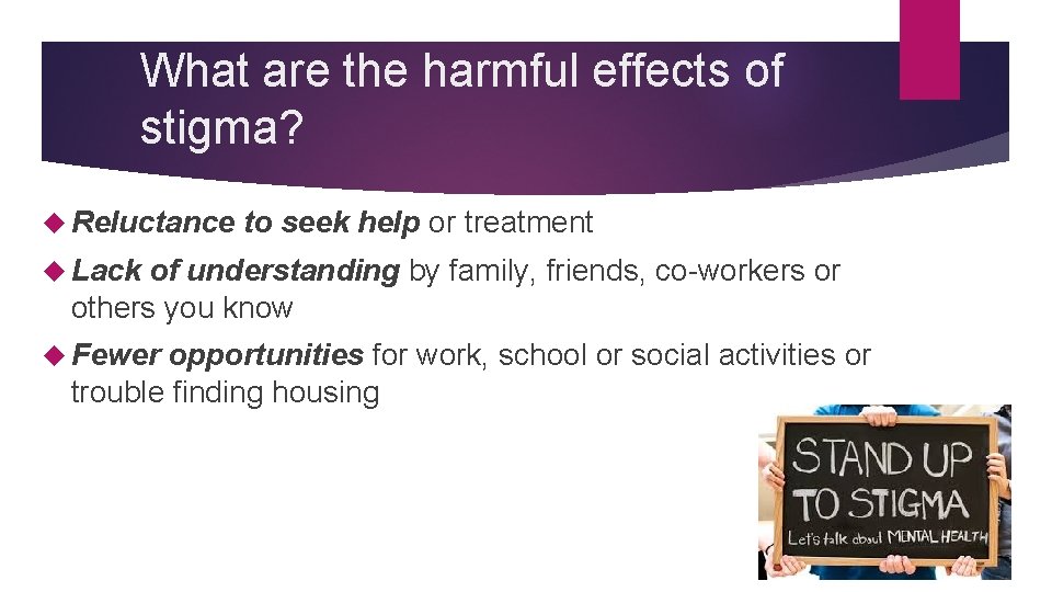 What are the harmful effects of stigma? Reluctance to seek help or treatment Lack