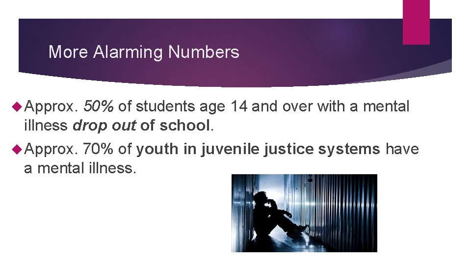 More Alarming Numbers Approx. 50% of students age 14 and over with a mental