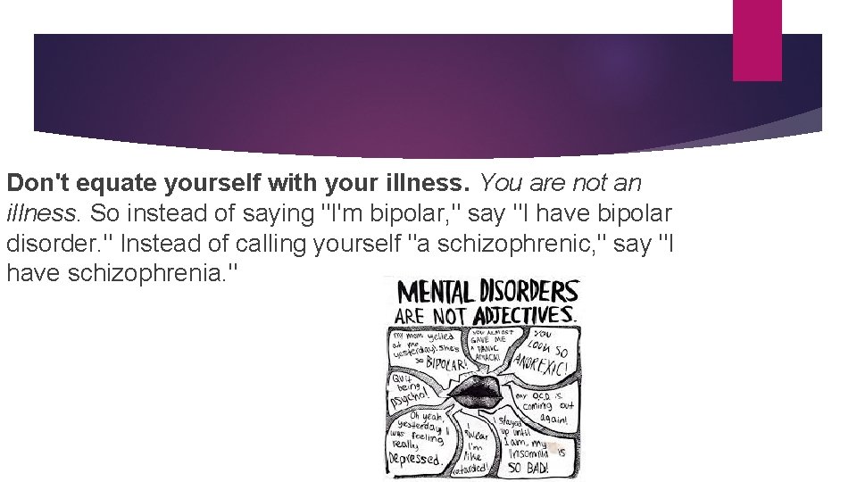 Don't equate yourself with your illness. You are not an illness. So instead of