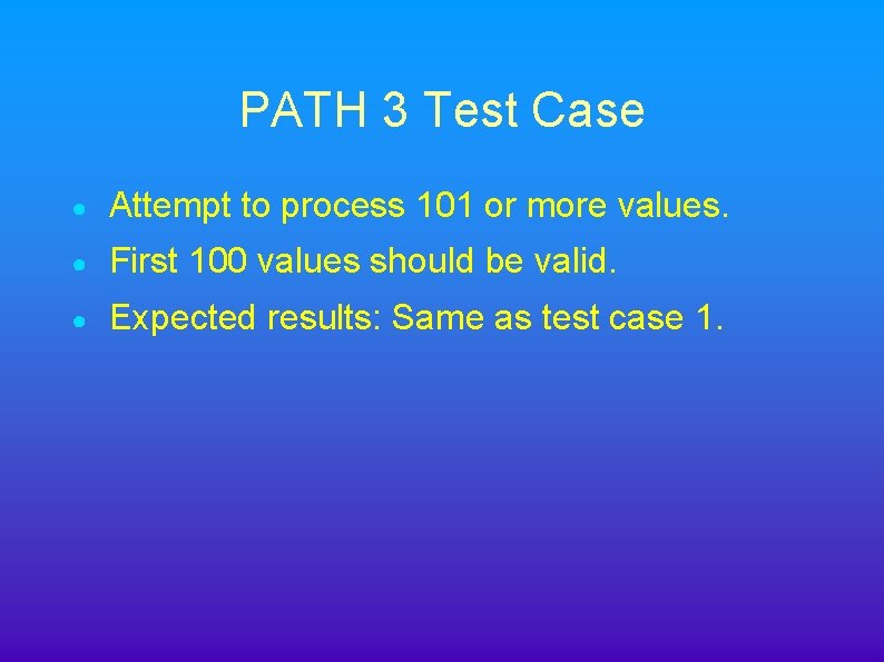 PATH 3 Test Case ● Attempt to process 101 or more values. ● First