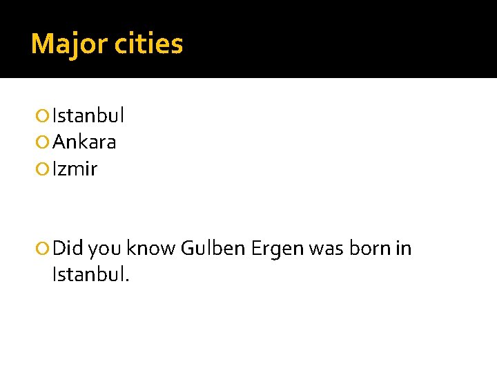 Major cities Istanbul Ankara Izmir Did you know Gulben Ergen was born in Istanbul.