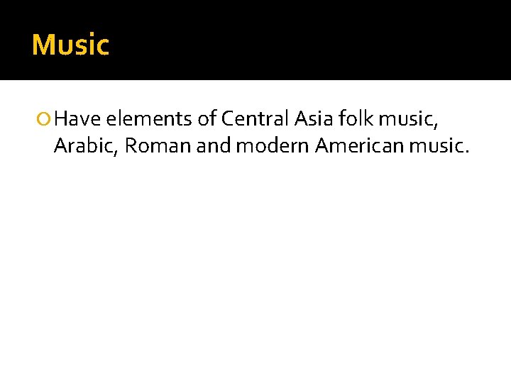 Music Have elements of Central Asia folk music, Arabic, Roman and modern American music.