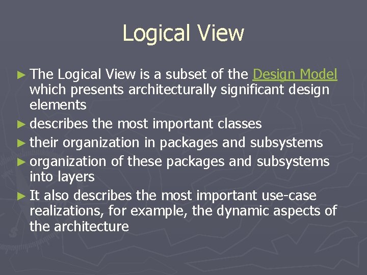 Logical View ► The Logical View is a subset of the Design Model which