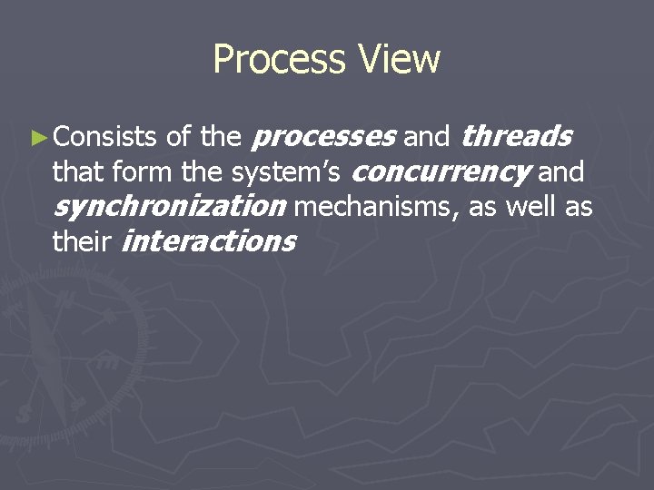 Process View of the processes and threads that form the system’s concurrency and synchronization