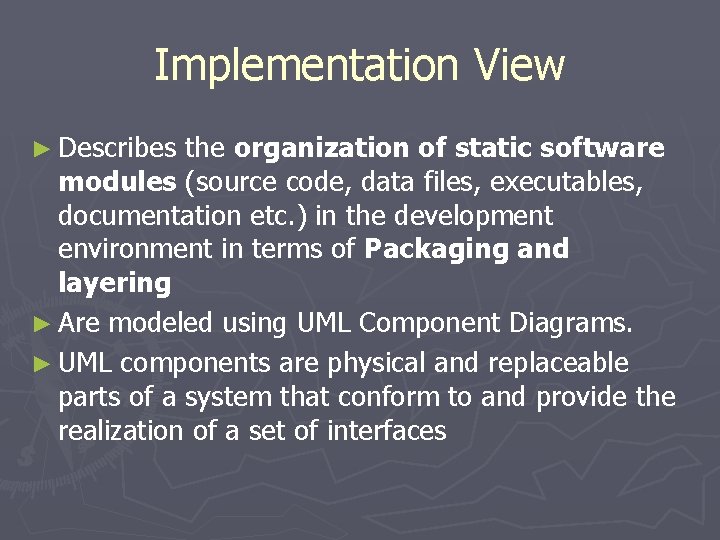 Implementation View ► Describes the organization of static software modules (source code, data files,