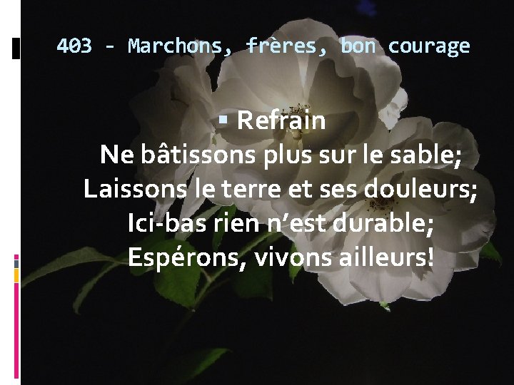 403 - Marchons, frères, bon courage Refrain Ne bâtissons plus sur le sable; Laissons