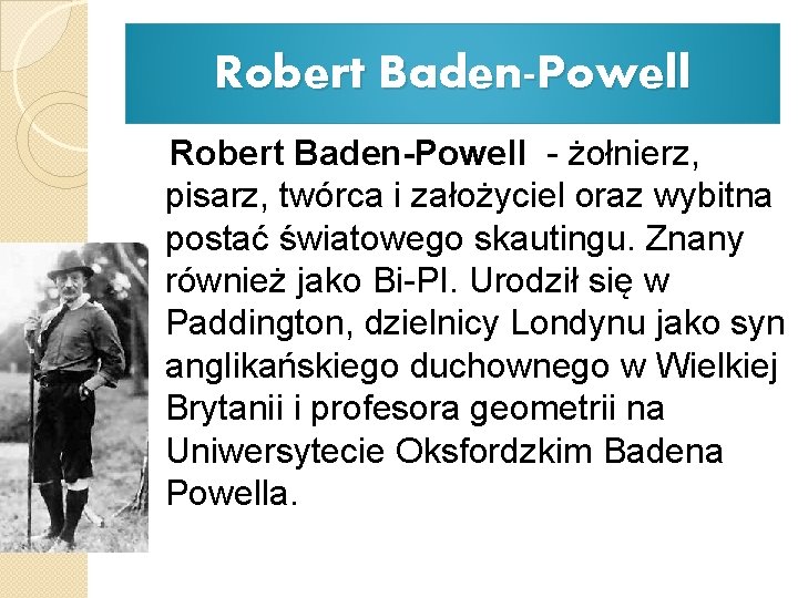 Robert Baden-Powell - żołnierz, pisarz, twórca i założyciel oraz wybitna postać światowego skautingu. Znany