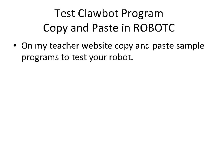 Test Clawbot Program Copy and Paste in ROBOTC • On my teacher website copy