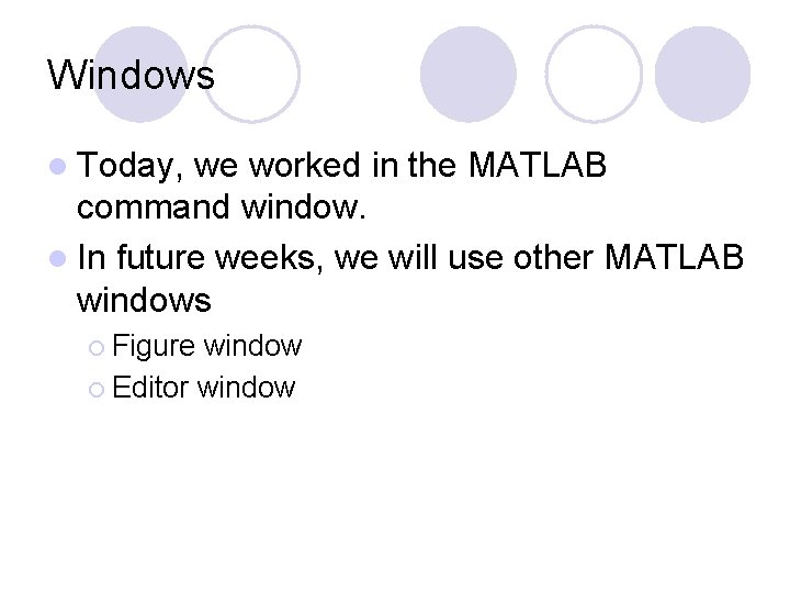 Windows l Today, we worked in the MATLAB command window. l In future weeks,