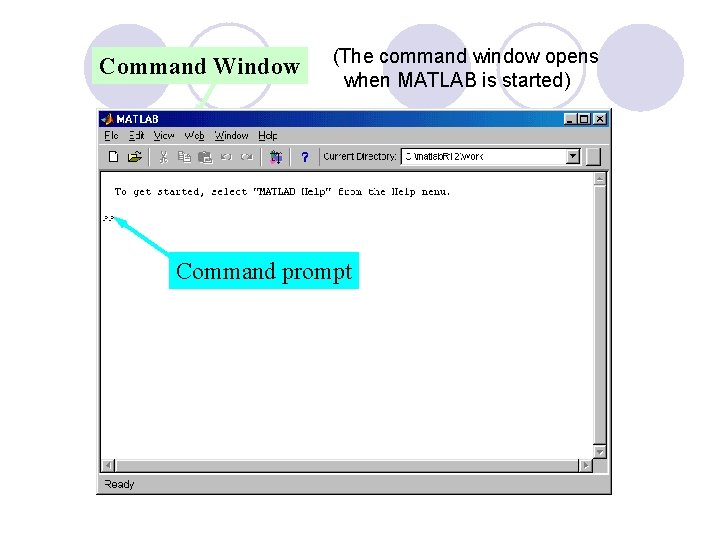 Command Window (The command window opens when MATLAB is started) Command prompt 