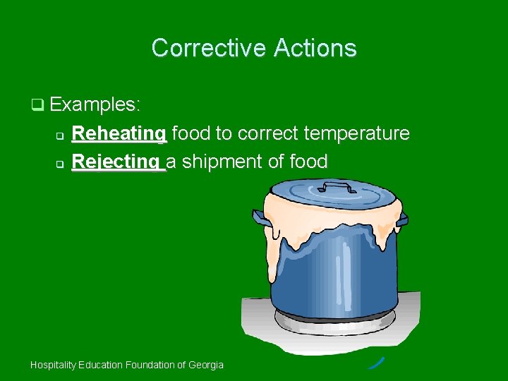 Corrective Actions Examples: Reheating food to correct temperature Rejecting a shipment of food Hospitality