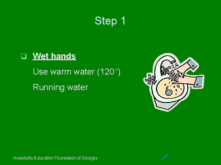 Step 1 Wet hands Use warm water (120°) Running water Hospitality Education Foundation of