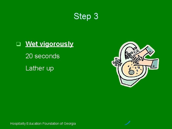 Step 3 Wet vigorously 20 seconds Lather up Hospitality Education Foundation of Georgia 