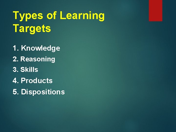 Types of Learning Targets 1. Knowledge 2. Reasoning 3. Skills 4. Products 5. Dispositions