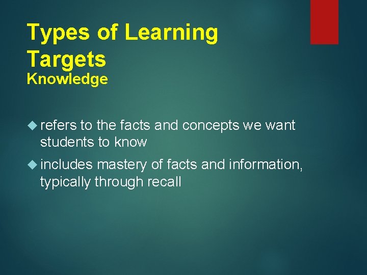 Types of Learning Targets Knowledge refers to the facts and concepts we want students