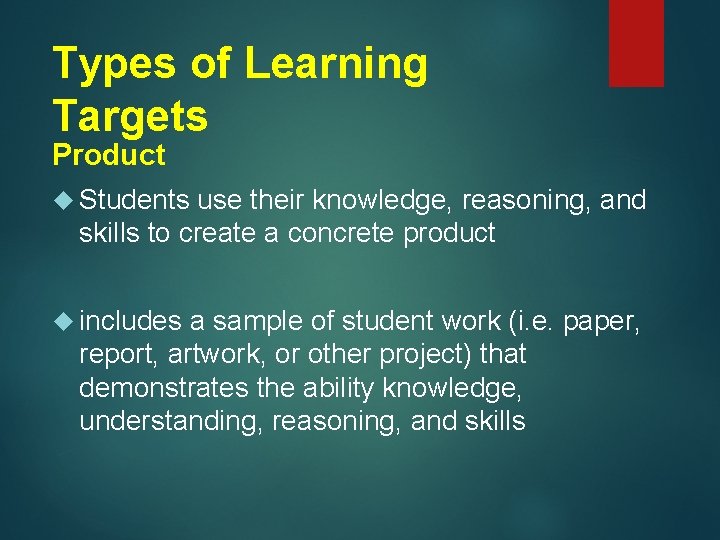 Types of Learning Targets Product Students use their knowledge, reasoning, and skills to create