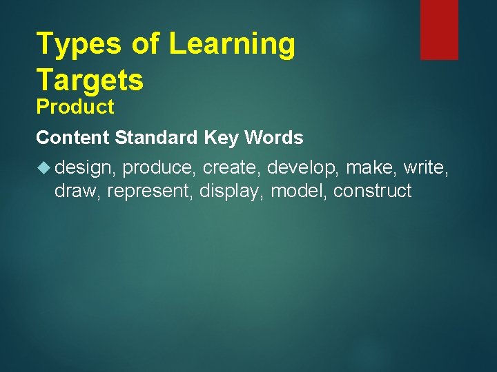 Types of Learning Targets Product Content Standard Key Words design, produce, create, develop, make,