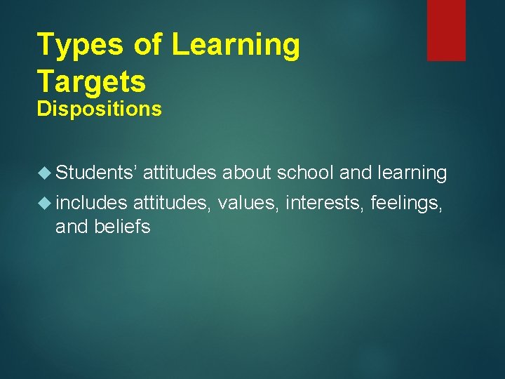 Types of Learning Targets Dispositions Students’ includes attitudes about school and learning attitudes, values,