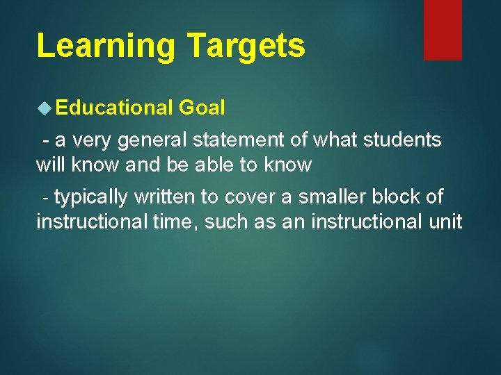 Learning Targets Educational Goal - a very general statement of what students will know