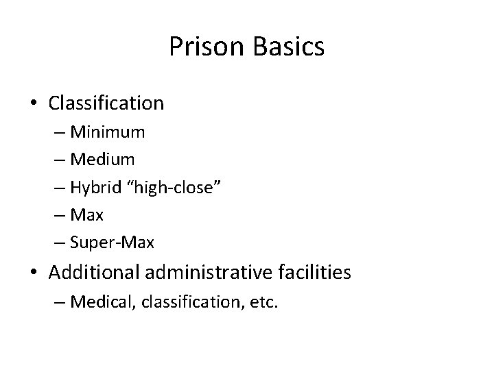 Prison Basics • Classification – Minimum – Medium – Hybrid “high-close” – Max –