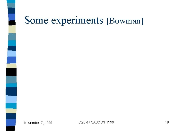 Some experiments [Bowman] November 7, 1999 CSER / CASCON 1999 19 