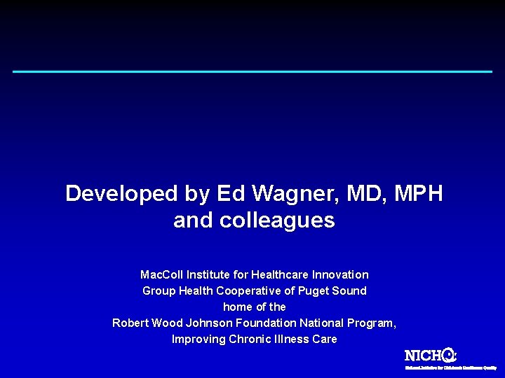 Developed by Ed Wagner, MD, MPH and colleagues Mac. Coll Institute for Healthcare Innovation