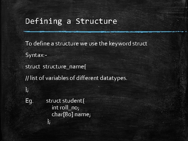Defining a Structure To define a structure we use the keyword struct Syntax: structure_name{