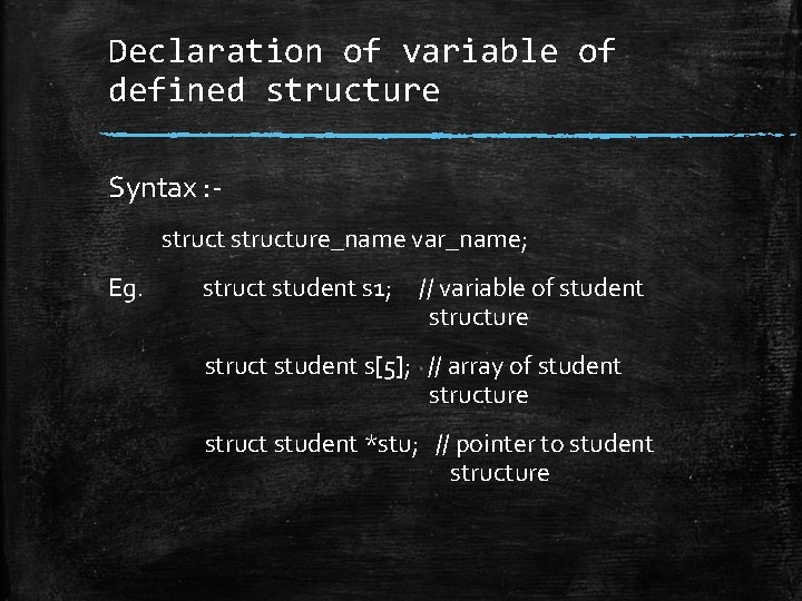 Declaration of variable of defined structure Syntax : structure_name var_name; Eg. struct student s