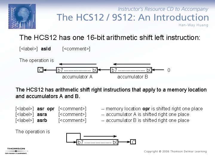The HCS 12 has one 16 -bit arithmetic shift left instruction: [<label>] asld [<comment>]