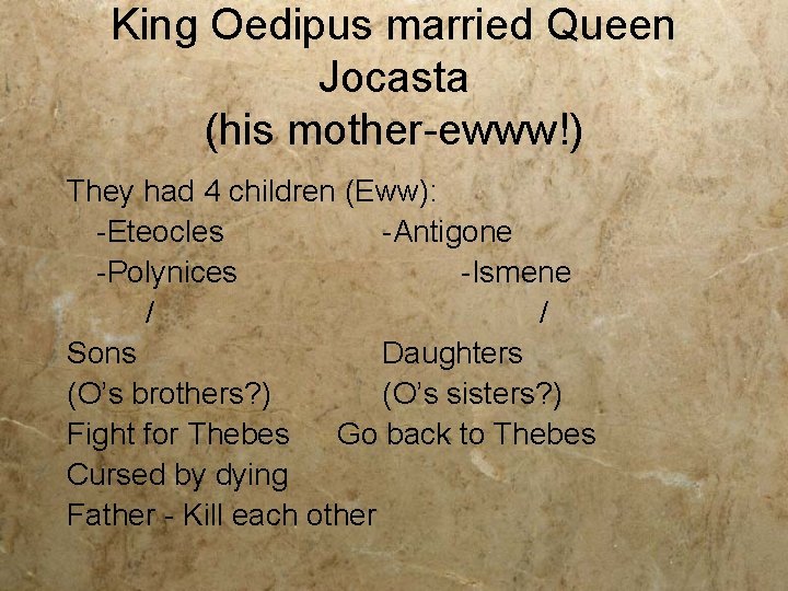 King Oedipus married Queen Jocasta (his mother-ewww!) They had 4 children (Eww): -Eteocles -Antigone