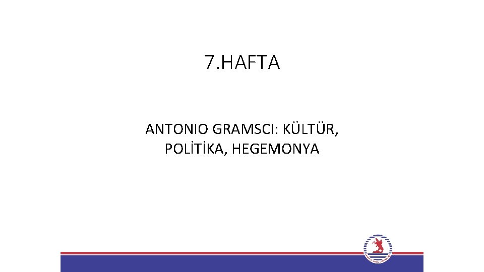 7. HAFTA ANTONIO GRAMSCI: KÜLTÜR, POLİTİKA, HEGEMONYA 